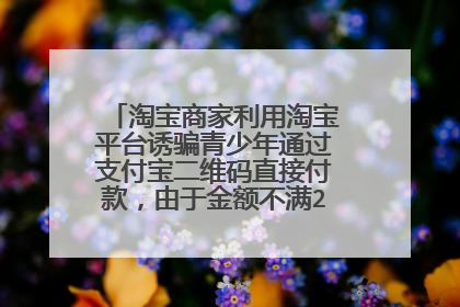 淘宝商家利用淘宝平台诱骗青少年通过支付宝二维码直接付款,由于金额不满2千,淘宝支付宝报警都没用咋办?