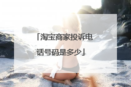 淘宝商家投诉电话号码是多少