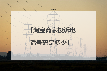淘宝商家投诉电话号码是多少