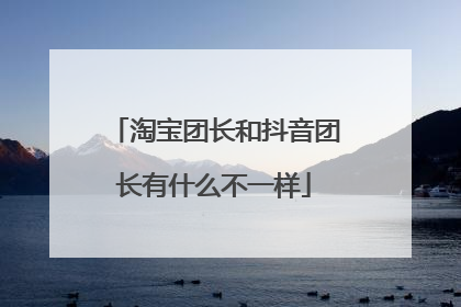 淘宝团长和抖音团长有什么不一样