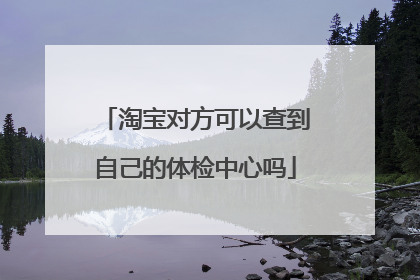 淘宝对方可以查到自己的体检中心吗