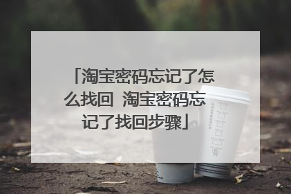 淘宝密码忘记了怎么找回 淘宝密码忘记了找回步骤