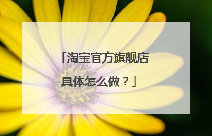 淘宝官方旗舰店具体怎么做？