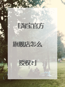 淘宝官方旗舰店怎么授权?