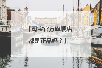 淘宝官方旗舰店都是正品吗?