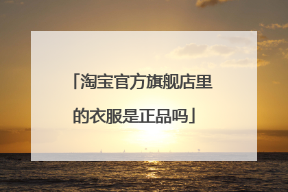 淘宝官方旗舰店里的衣服是正品吗