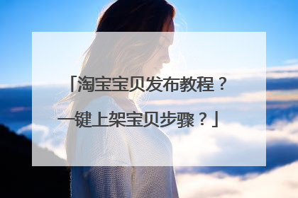 淘宝宝贝发布教程?一键上架宝贝步骤?