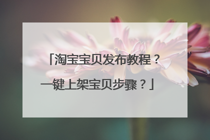 淘宝宝贝发布教程?一键上架宝贝步骤?