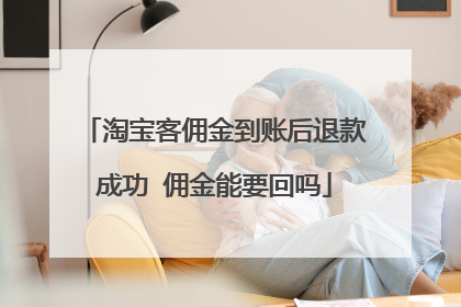 淘宝客佣金到账后退款成功 佣金能要回吗