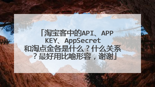 淘宝客中的API、APPKEY、AppSecret和淘点金各是什么?什么关系?最好用比喻形容,谢谢