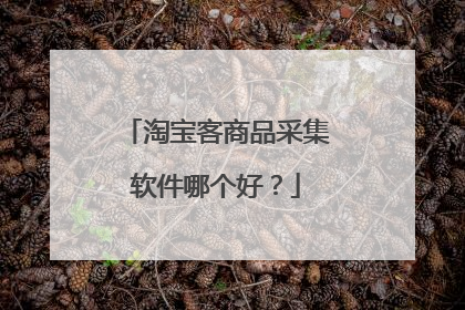 淘宝客商品采集软件哪个好？