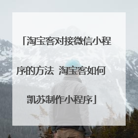 淘宝客对接微信小程序的方法 淘宝客如何凯苏制作小程序