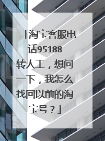 淘宝客服电话95188转人工，想问一下，我怎么找回以前的淘宝号？