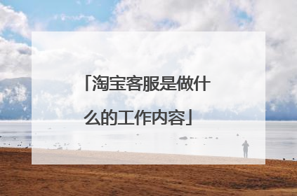 淘宝客服是做什么的工作内容