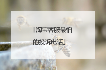 淘宝客服最怕的投诉电话
