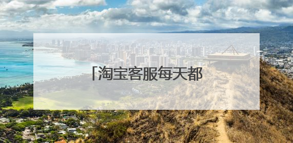 淘宝客服每天都做些什么工作？