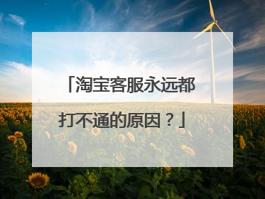 淘宝客服永远都打不通的原因？
