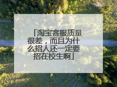 淘宝客服质量很差,而且为什么招人还一定要招在校生啊