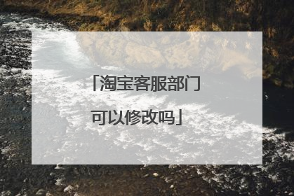 淘宝客服部门可以修改吗