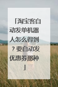 淘宝客自动发单机器人怎么得到？要自动发优惠券那种