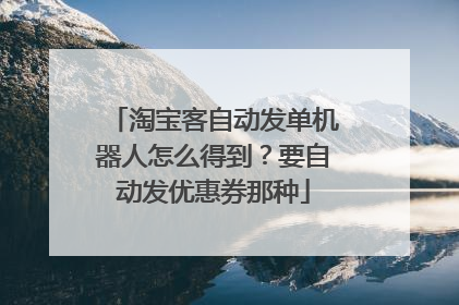 淘宝客自动发单机器人怎么得到？要自动发优惠券那种