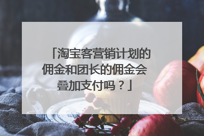 淘宝客营销计划的佣金和团长的佣金会叠加支付吗?