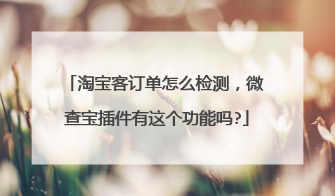 淘宝客订单怎么检测,微查宝插件有这个功能吗?