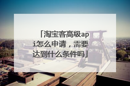 淘宝客高级api怎么申请,需要达到什么条件吗