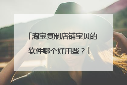 淘宝复制店铺宝贝的软件哪个好用些?