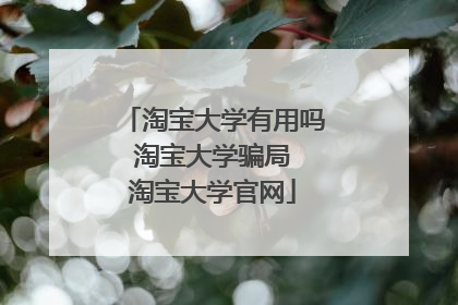 淘宝大学有用吗 淘宝大学骗局 淘宝大学官网