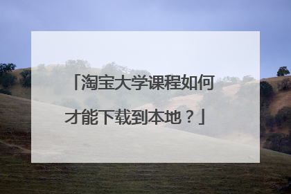 淘宝大学课程如何才能下载到本地?