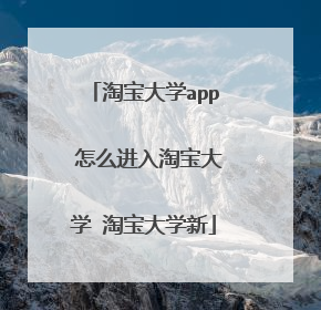 淘宝大学app 怎么进入淘宝大学 淘宝大学新