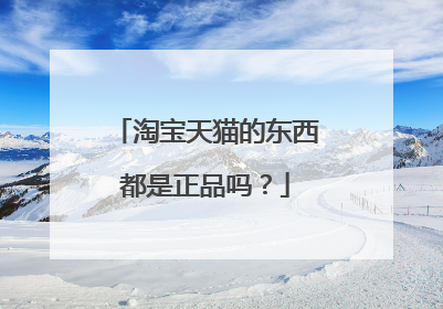 淘宝天猫的东西都是正品吗?