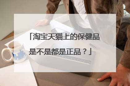 淘宝天猫上的保健品是不是都是正品?
