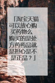 淘宝天猫可以放心购买药物么 购买的是处方药药品就是担心是不是正品？
