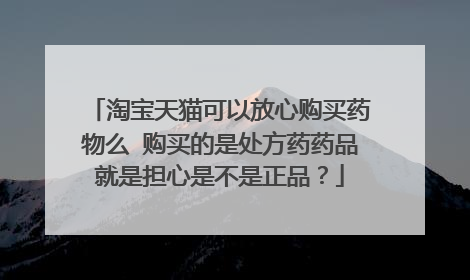 淘宝天猫可以放心购买药物么 购买的是处方药药品就是担心是不是正品?