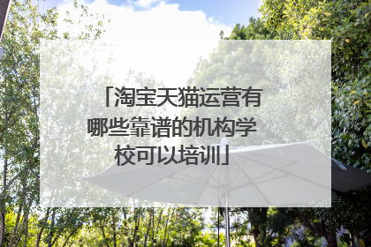 淘宝天猫运营有哪些靠谱的机构学校可以培训