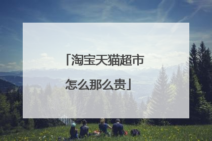 淘宝天猫超市怎么那么贵