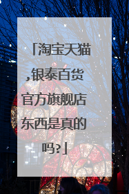 淘宝天猫,银泰百货官方旗舰店东西是真的吗?
