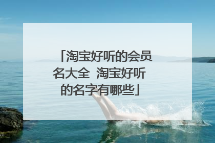 淘宝好听的会员名大全 淘宝好听的名字有哪些