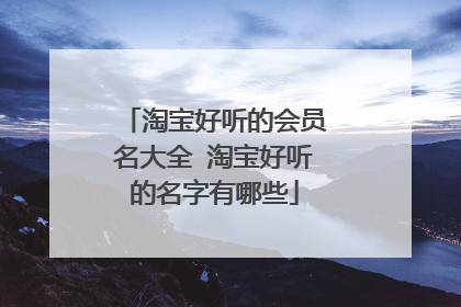 淘宝好听的会员名大全 淘宝好听的名字有哪些