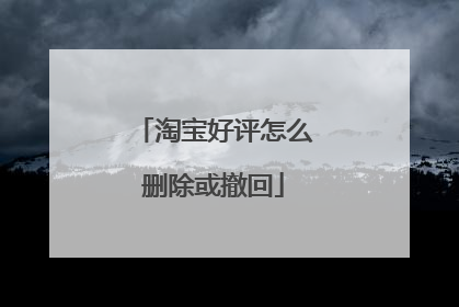 淘宝好评怎么删除或撤回