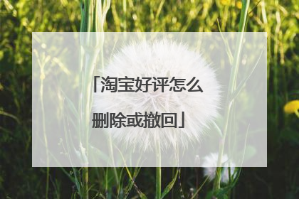 淘宝好评怎么删除或撤回