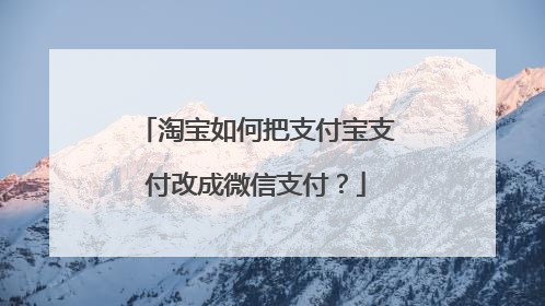淘宝如何把支付宝支付改成微信支付？