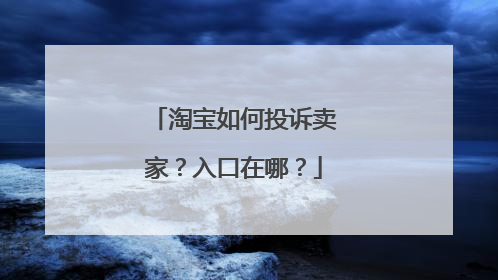 淘宝如何投诉卖家?入口在哪?
