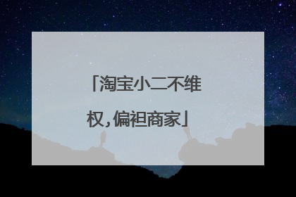 淘宝小二不维权,偏袒商家