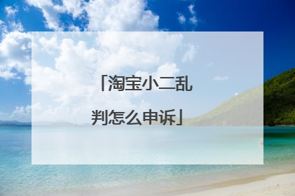 淘宝小二乱判怎么申诉
