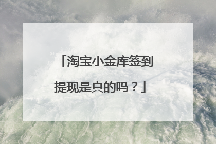 淘宝小金库签到提现是真的吗?
