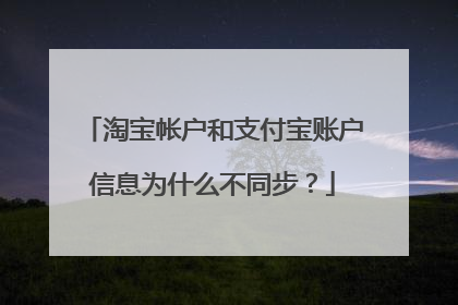 淘宝帐户和支付宝账户信息为什么不同步?