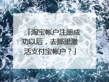淘宝帐户注册成功以后,去那里激活支付宝帐户?